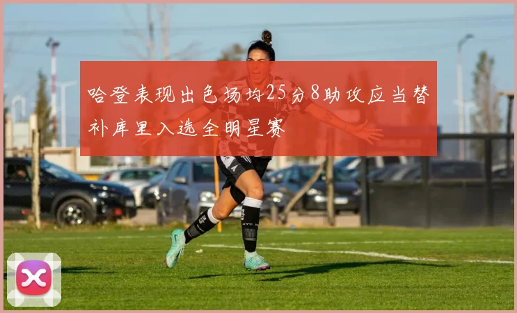 哈登表现出色场均25分8助攻应当替补库里入选全明星赛