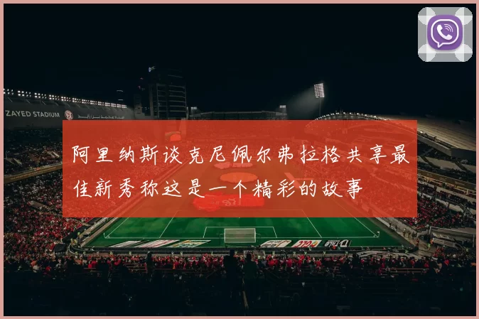 阿里纳斯谈克尼佩尔弗拉格共享最佳新秀称这是一个精彩的故事