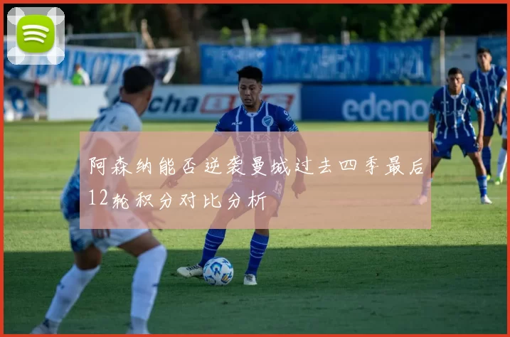 阿森纳能否逆袭曼城过去四季最后12轮积分对比分析