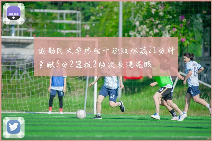 俄勒冈大学终结十连败林葳21分钟贡献5分2篮板2助攻表现亮眼
