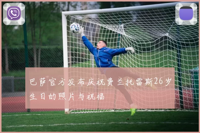 巴萨官方发布庆祝费兰托雷斯26岁生日的照片与祝福