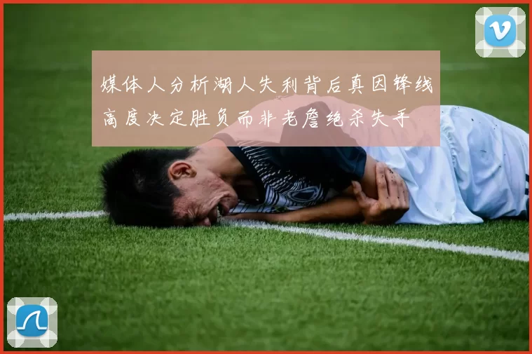 媒体人分析湖人失利背后真因锋线高度决定胜负而非老詹绝杀失手