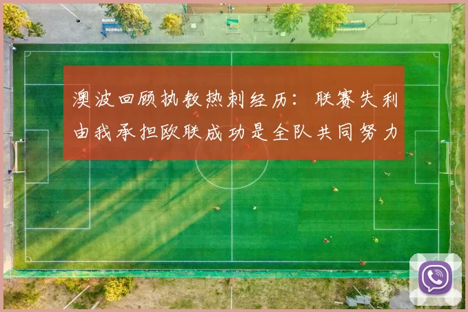 澳波回顾执教热刺经历：联赛失利由我承担欧联成功是全队共同努力的成果