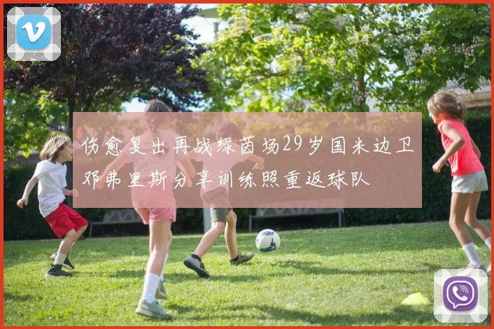 伤愈复出再战绿茵场29岁国米边卫邓弗里斯分享训练照重返球队