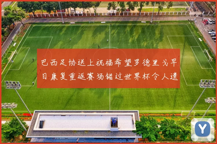 巴西足协送上祝福希望罗德里戈早日康复重返赛场错过世界杯令人遗憾