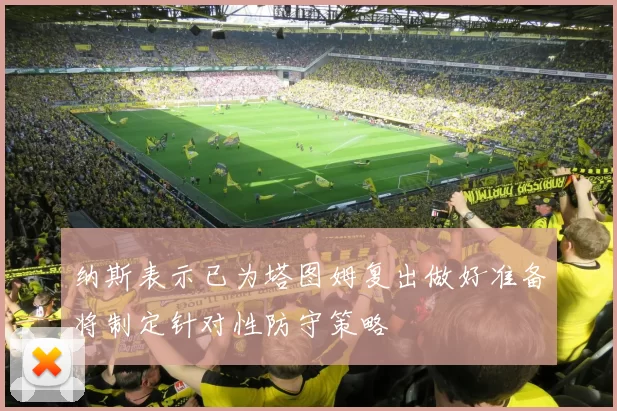 纳斯表示已为塔图姆复出做好准备将制定针对性防守策略